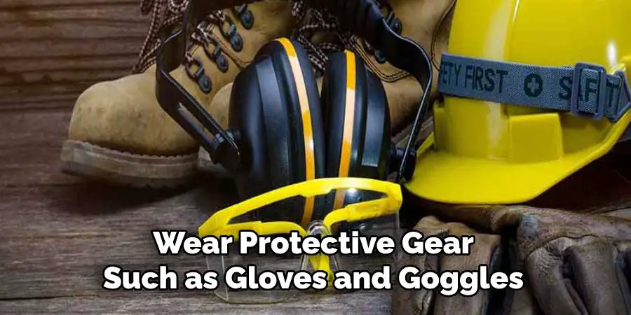 Wear Protective Gear Such as Gloves and Goggles