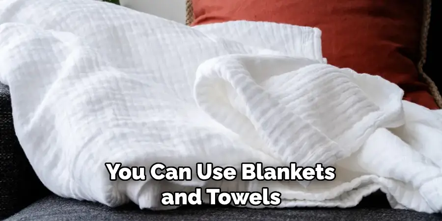  You Can Use Blankets and Towels