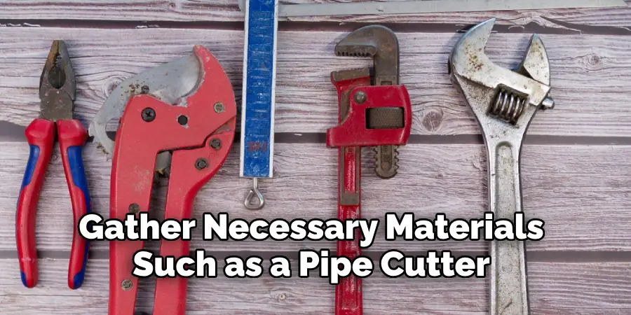 Gather Necessary Materials Such as a Pipe Cutter