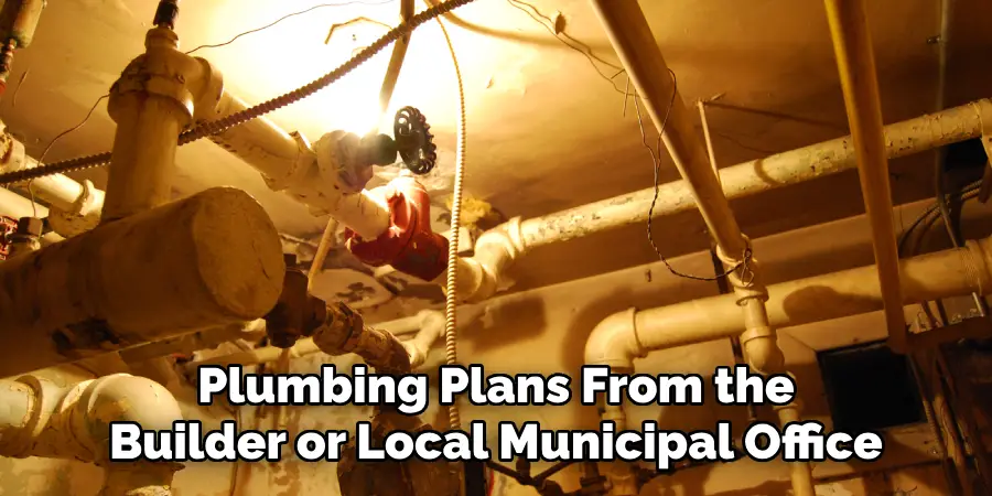 Plumbing Plans From the Builder or Local Municipal Office