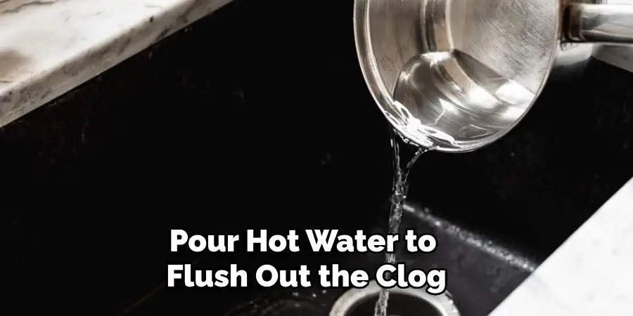 Pour Hot Water to Flush Out the Clog