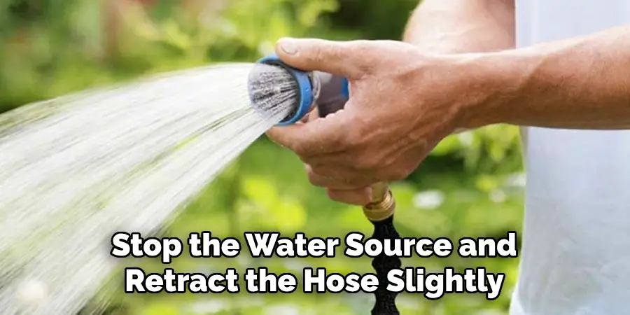 Stop the Water Source and Retract the Hose Slightly