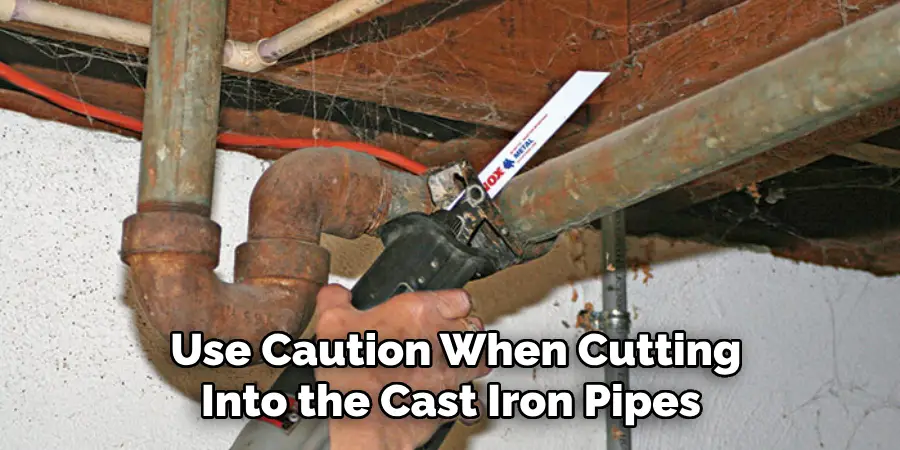  Use Caution When Cutting Into the Cast Iron Pipes