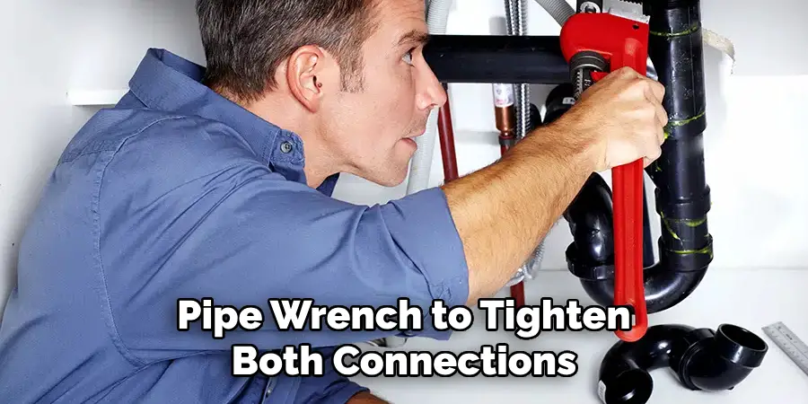 Pipe Wrench to Tighten Both Connections