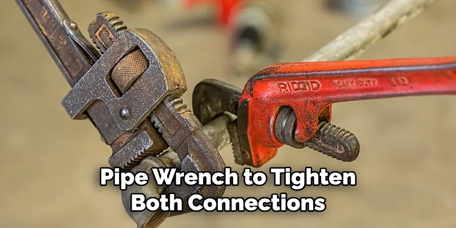 Pipe Wrench to Tighten Both Connections