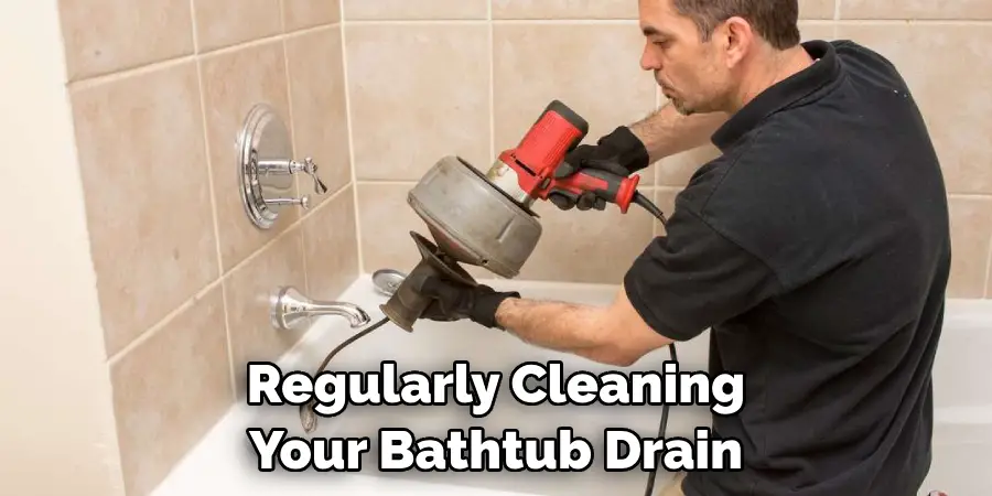 Regularly Cleaning Your Bathtub Drain