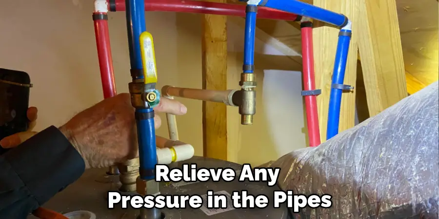 Relieve Any Pressure in the Pipes