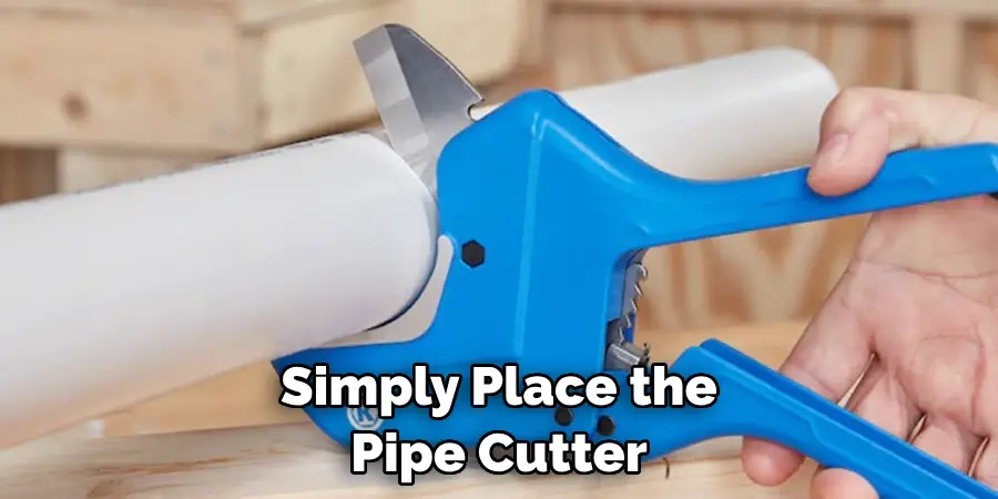 Simply Place the Pipe Cutter