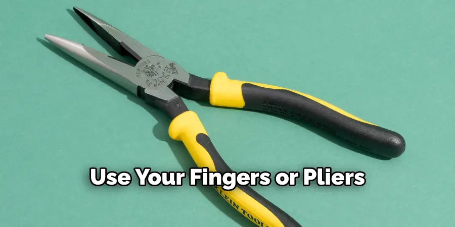 Use Your Fingers or Pliers