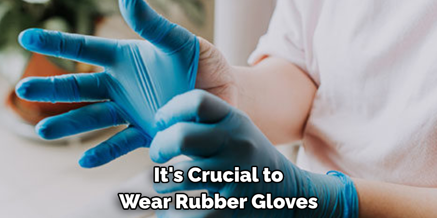 It's Crucial to Wear Rubber Gloves
