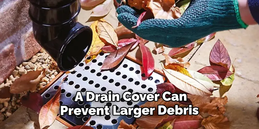 A Drain Cover Can Prevent Larger Debris 