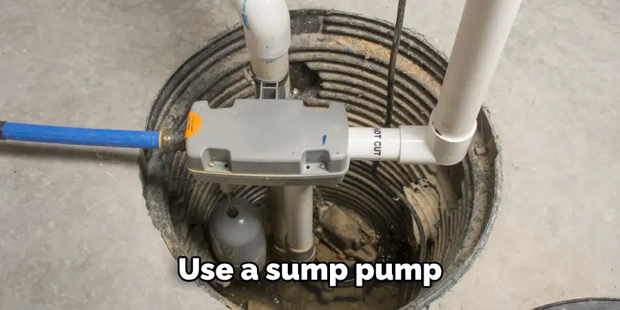 Use a sump pump 