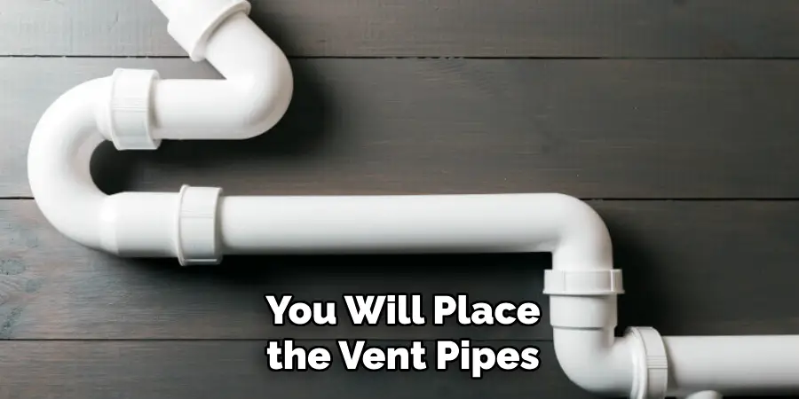 You Will Place the Vent Pipes