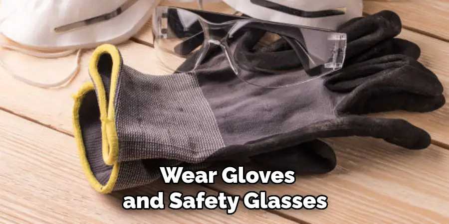 wear gloves and safety glasses 