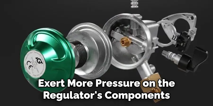 Exert More Pressure on the
Regulator's Components