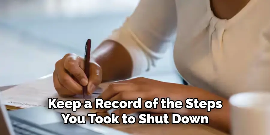 Keep a Record of the Steps
You Took to Shut Down