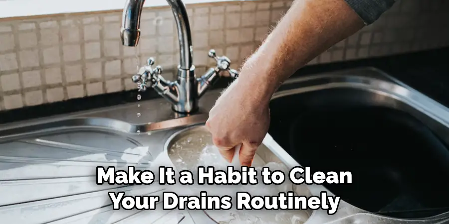 Make It a Habit to Clean
Your Drains Routinely