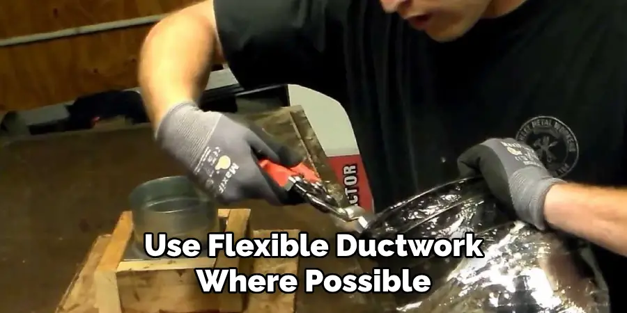 Use Flexible Ductwork
Where Possible