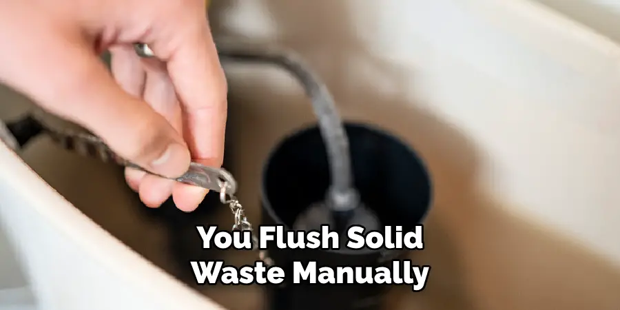 You Flush Solid
Waste Manually