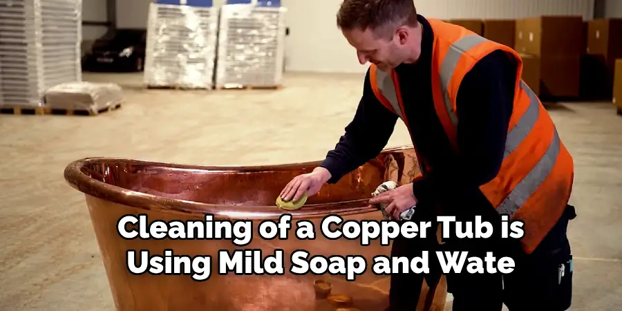 Cleaning of a Copper Tub is
Using Mild Soap and Wate