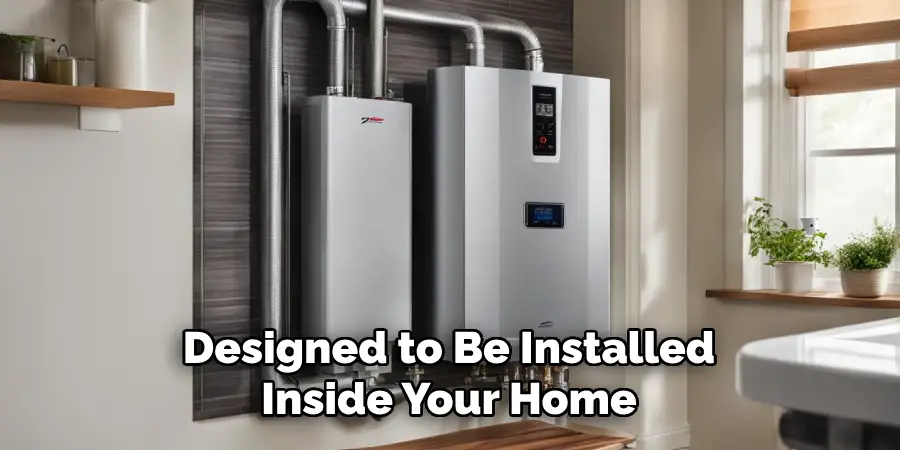 Designed to Be Installed
Inside Your Home