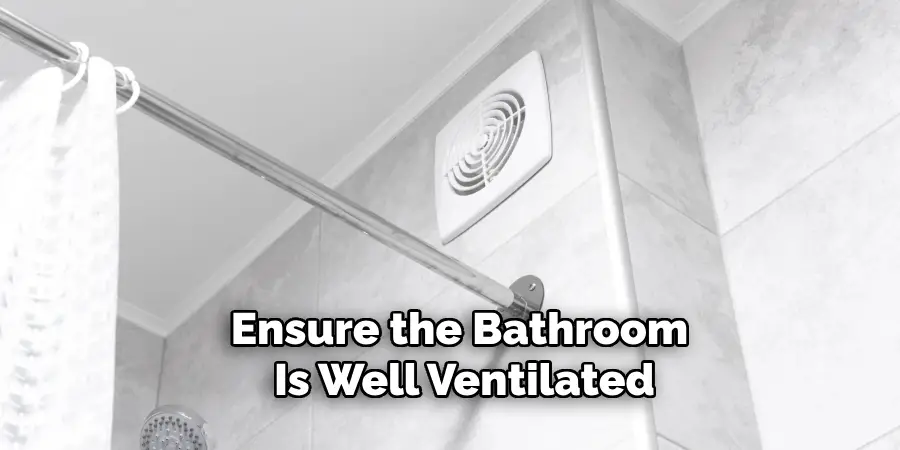 Ensure the Bathroom 
Is Well Ventilated