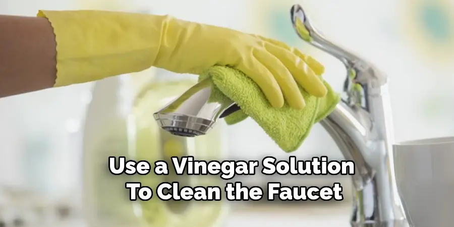 Use a Vinegar Solution 
To Clean the Faucet