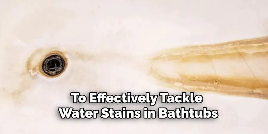 To Effectively Tackle 
Water Stains in Bathtubs