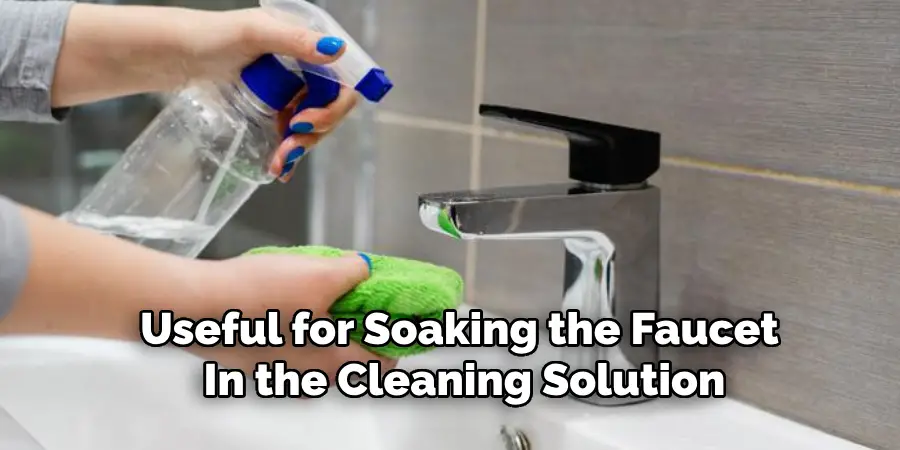 Useful for Soaking the Faucet 
In the Cleaning Solution