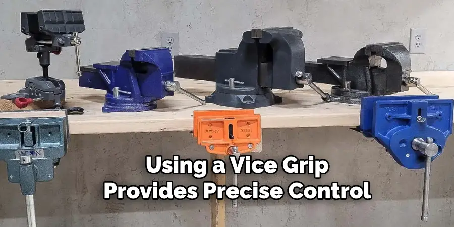 Using a Vice Grip
Provides Precise Control