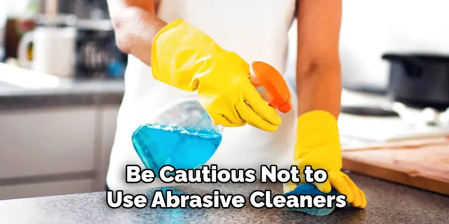 Be Cautious Not to
Use Abrasive Cleaners