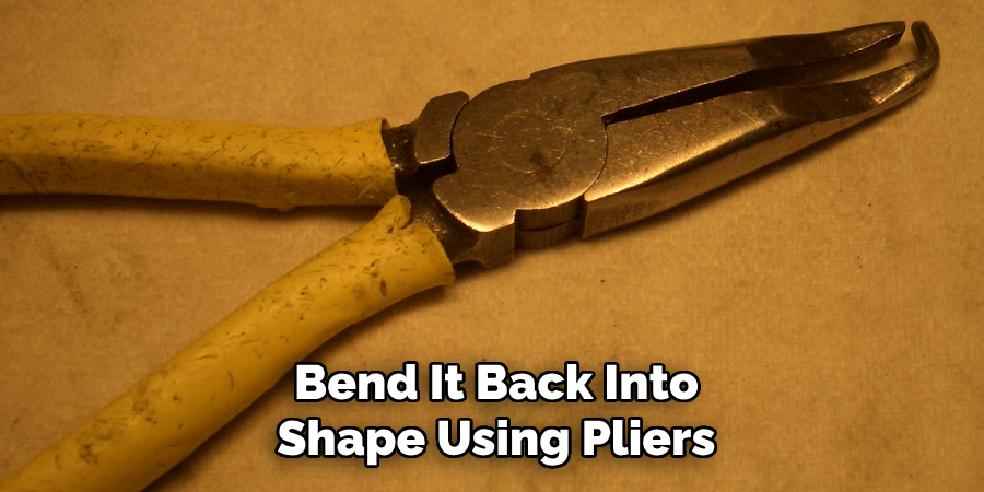 Bend It Back Into
Shape Using Pliers