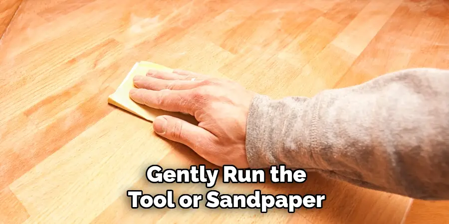 Gently Run the
Tool or Sandpaper