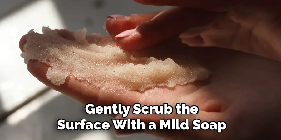 Gently Scrub the
Surface With a Mild Soap