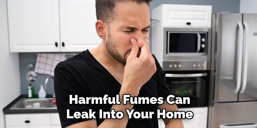 Harmful Fumes Can
Leak Into Your Home