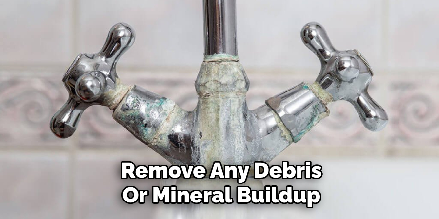 Remove Any Debris
Or Mineral Buildup