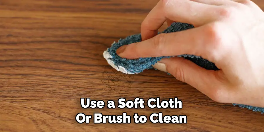 Use a Soft Cloth
Or Brush to Clean