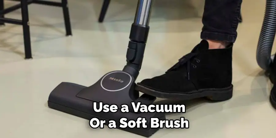 Use a Vacuum
Or a Soft Brush