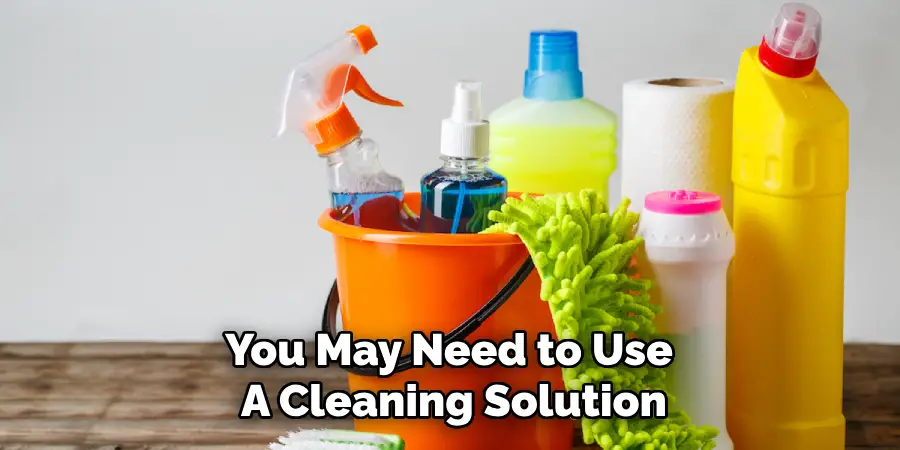 You May Need to Use 
A Cleaning Solution