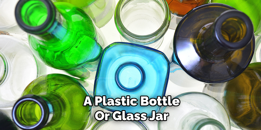 A Plastic Bottle
Or Glass Jar