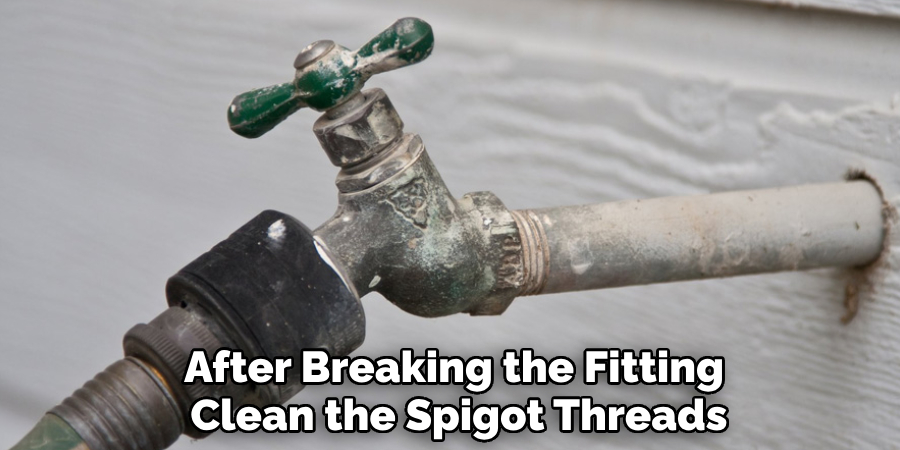 After Breaking the Fitting 
Clean the Spigot Threads