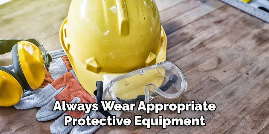 Always Wear Appropriate
Protective Equipment