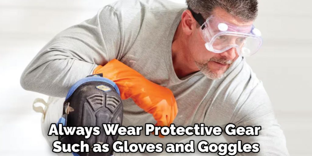 Always Wear Protective Gear 
Such as Gloves and Goggles