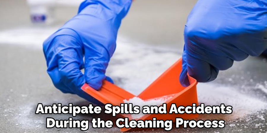 Anticipate Spills and Accidents 
During the Cleaning Process