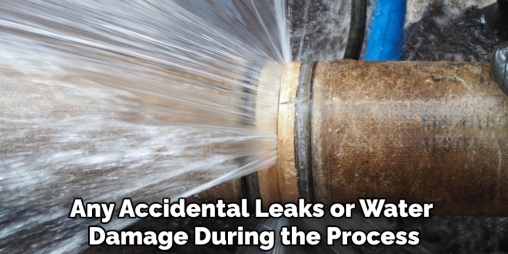 Any Accidental Leaks or Water 
Damage During the Process