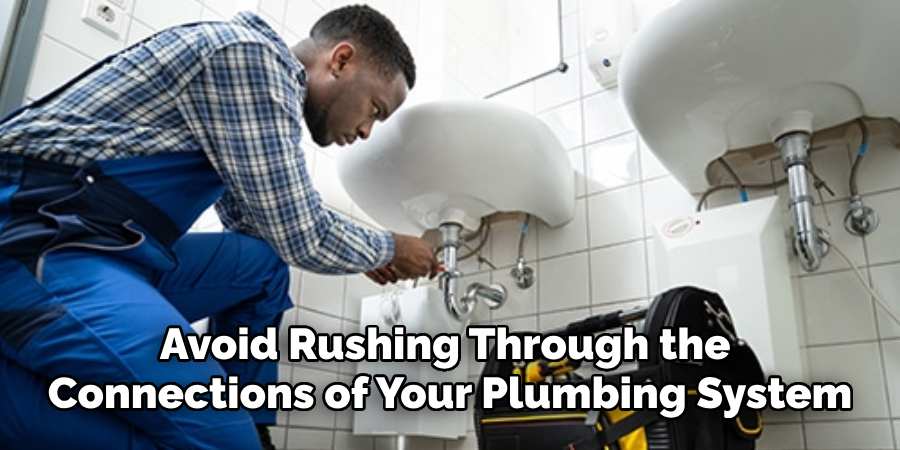 Avoid Rushing Through the 
Connections of Your Plumbing System