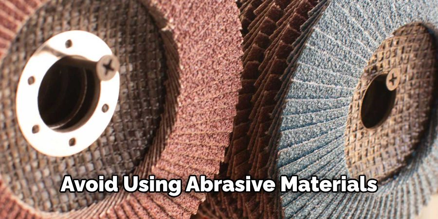 Avoid Using Abrasive Materials