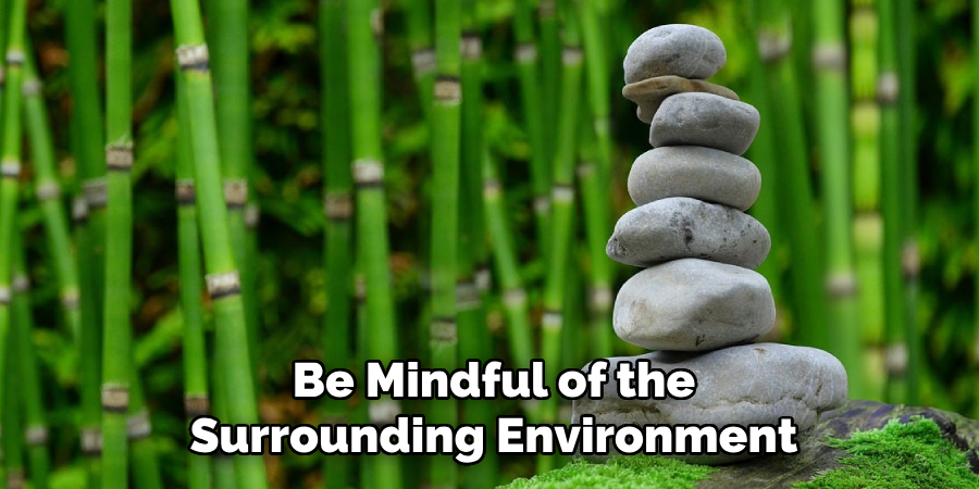 Be Mindful of the
Surrounding Environment