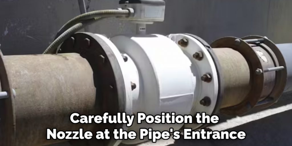 Carefully Position the 
Nozzle at the Pipe's Entrance