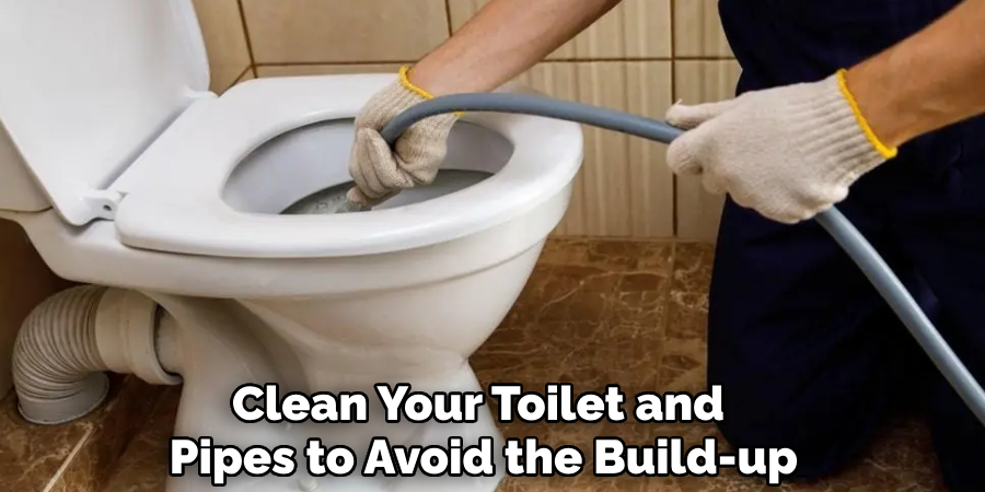 Clean Your Toilet and 
Pipes to Avoid the Build-up